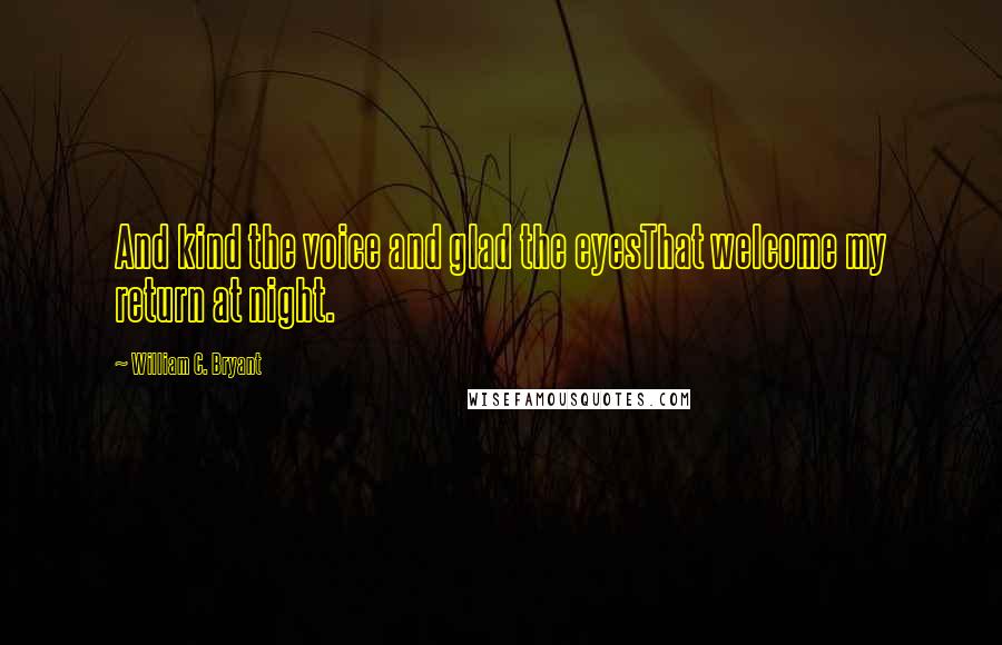 William C. Bryant Quotes: And kind the voice and glad the eyesThat welcome my return at night.