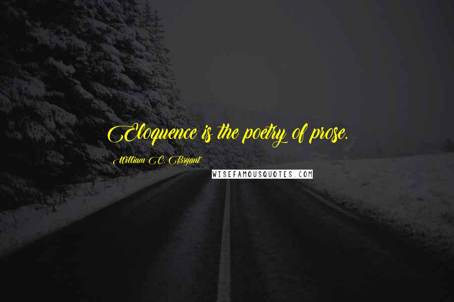 William C. Bryant Quotes: Eloquence is the poetry of prose.