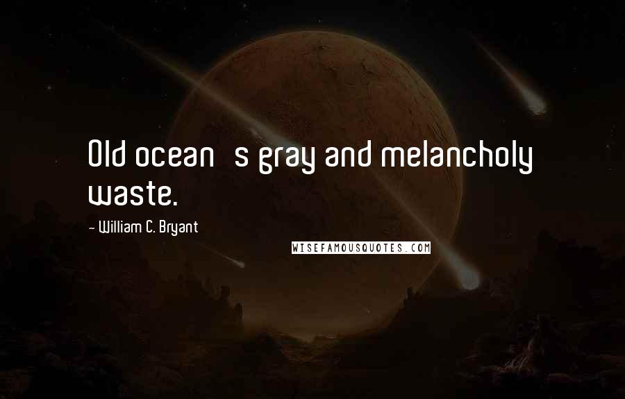 William C. Bryant Quotes: Old ocean's gray and melancholy waste.