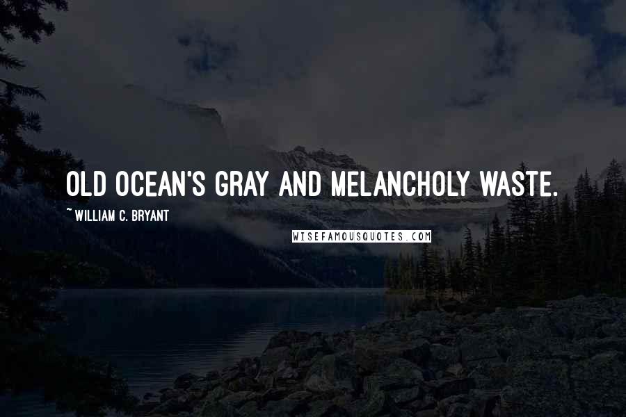 William C. Bryant Quotes: Old ocean's gray and melancholy waste.