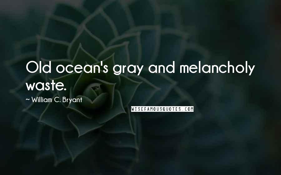 William C. Bryant Quotes: Old ocean's gray and melancholy waste.