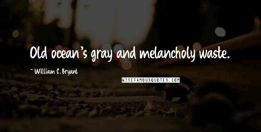 William C. Bryant Quotes: Old ocean's gray and melancholy waste.