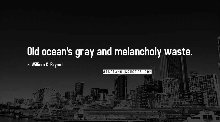 William C. Bryant Quotes: Old ocean's gray and melancholy waste.