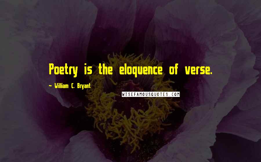 William C. Bryant Quotes: Poetry is the eloquence of verse.