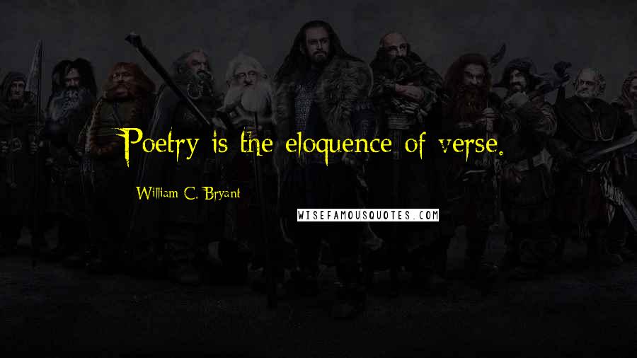 William C. Bryant Quotes: Poetry is the eloquence of verse.