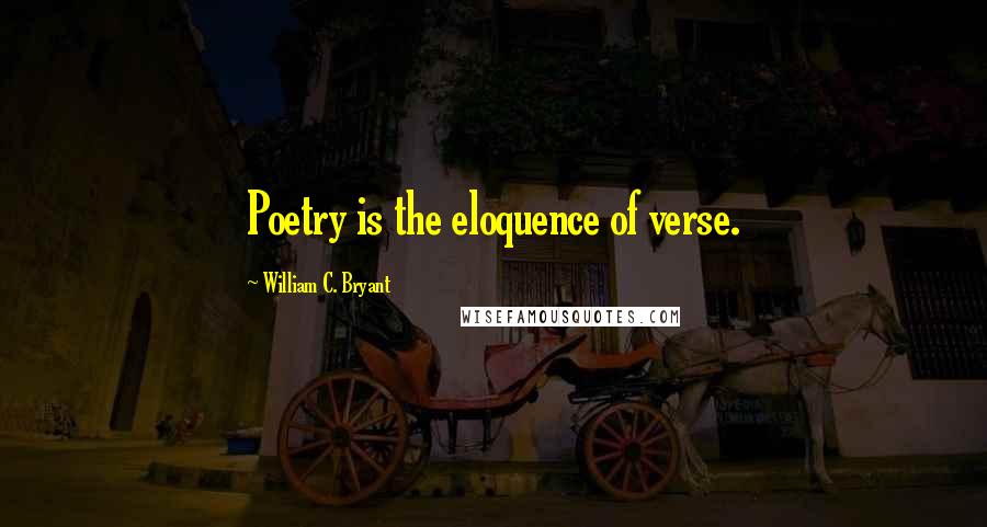 William C. Bryant Quotes: Poetry is the eloquence of verse.