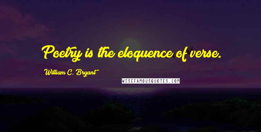 William C. Bryant Quotes: Poetry is the eloquence of verse.