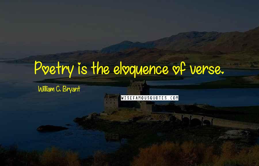 William C. Bryant Quotes: Poetry is the eloquence of verse.