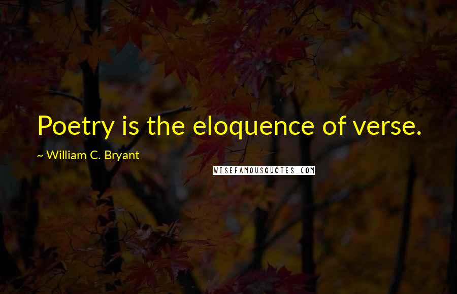 William C. Bryant Quotes: Poetry is the eloquence of verse.