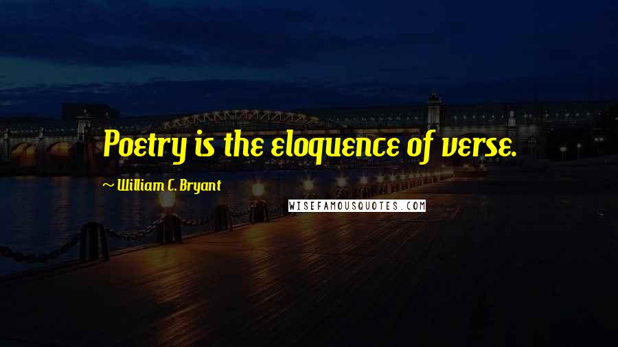 William C. Bryant Quotes: Poetry is the eloquence of verse.