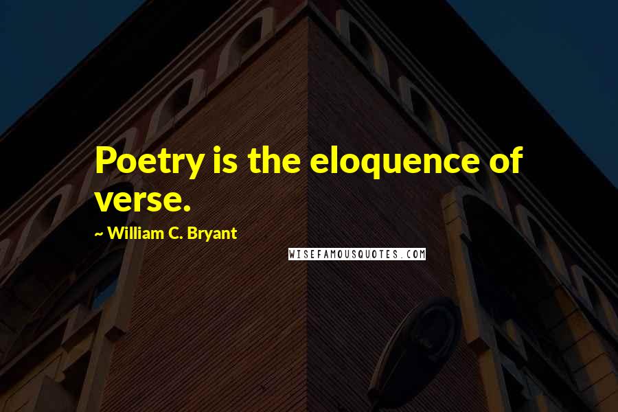 William C. Bryant Quotes: Poetry is the eloquence of verse.