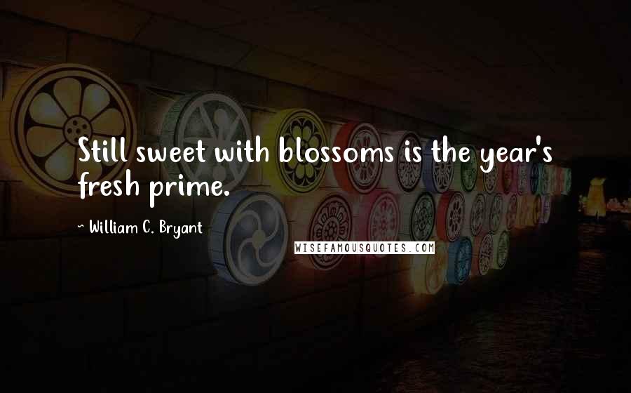 William C. Bryant Quotes: Still sweet with blossoms is the year's fresh prime.