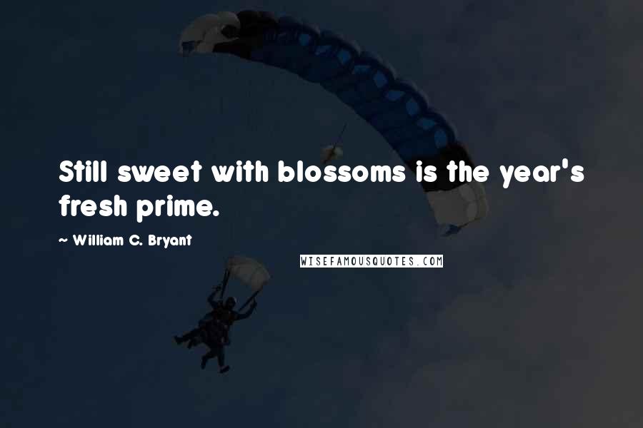 William C. Bryant Quotes: Still sweet with blossoms is the year's fresh prime.