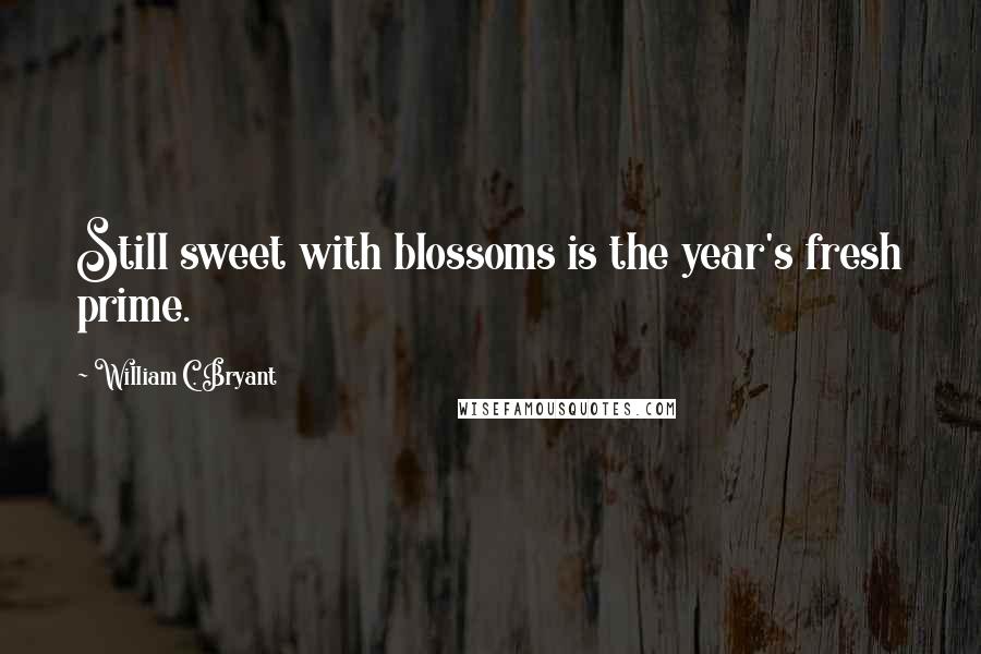 William C. Bryant Quotes: Still sweet with blossoms is the year's fresh prime.