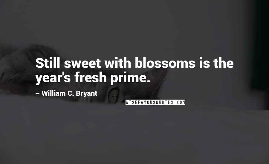 William C. Bryant Quotes: Still sweet with blossoms is the year's fresh prime.