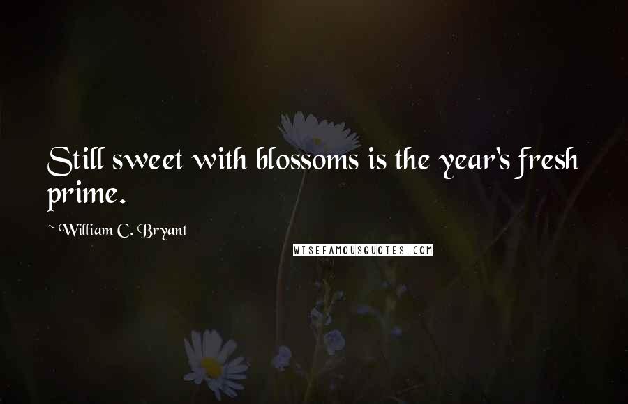 William C. Bryant Quotes: Still sweet with blossoms is the year's fresh prime.