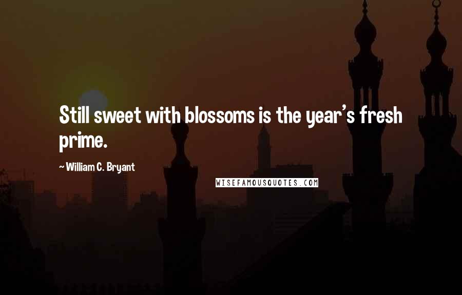 William C. Bryant Quotes: Still sweet with blossoms is the year's fresh prime.