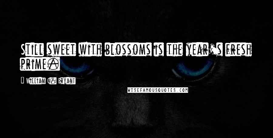 William C. Bryant Quotes: Still sweet with blossoms is the year's fresh prime.