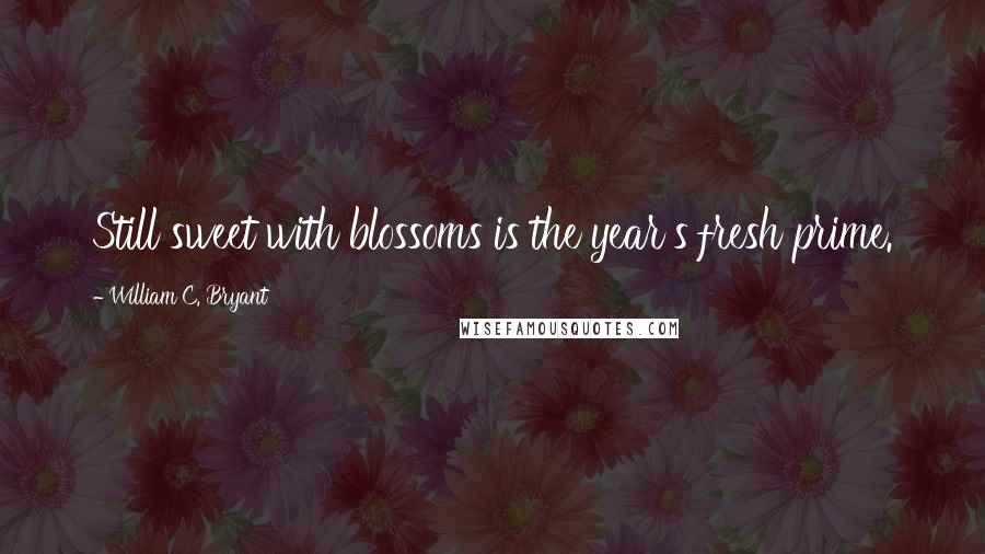 William C. Bryant Quotes: Still sweet with blossoms is the year's fresh prime.