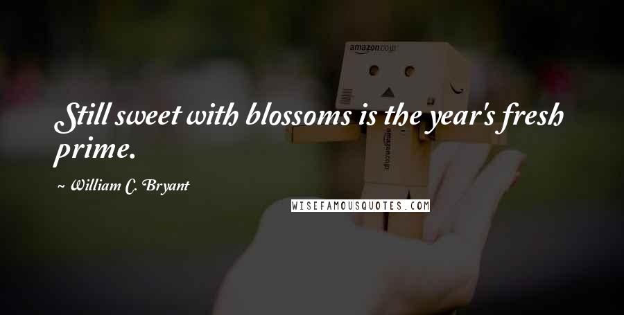 William C. Bryant Quotes: Still sweet with blossoms is the year's fresh prime.