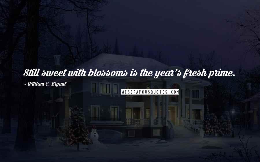 William C. Bryant Quotes: Still sweet with blossoms is the year's fresh prime.