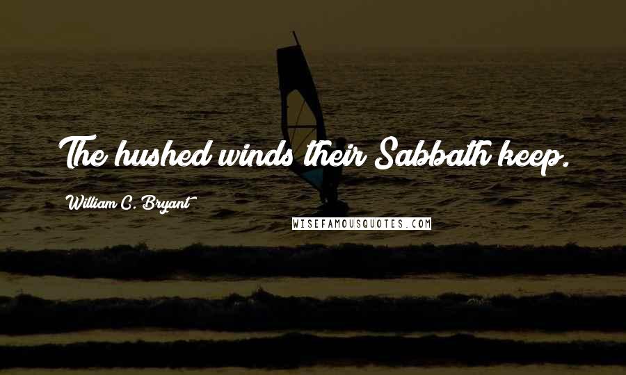 William C. Bryant Quotes: The hushed winds their Sabbath keep.