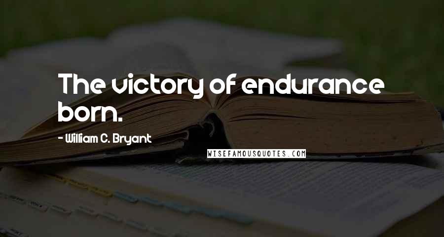 William C. Bryant Quotes: The victory of endurance born.