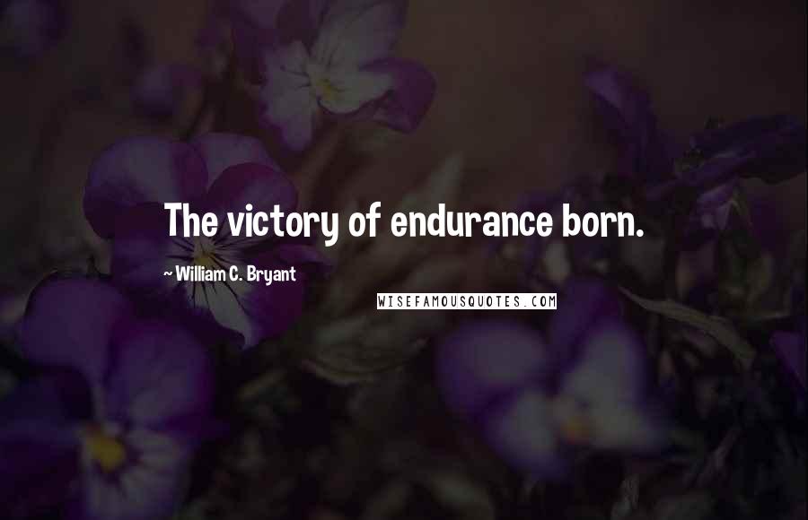 William C. Bryant Quotes: The victory of endurance born.