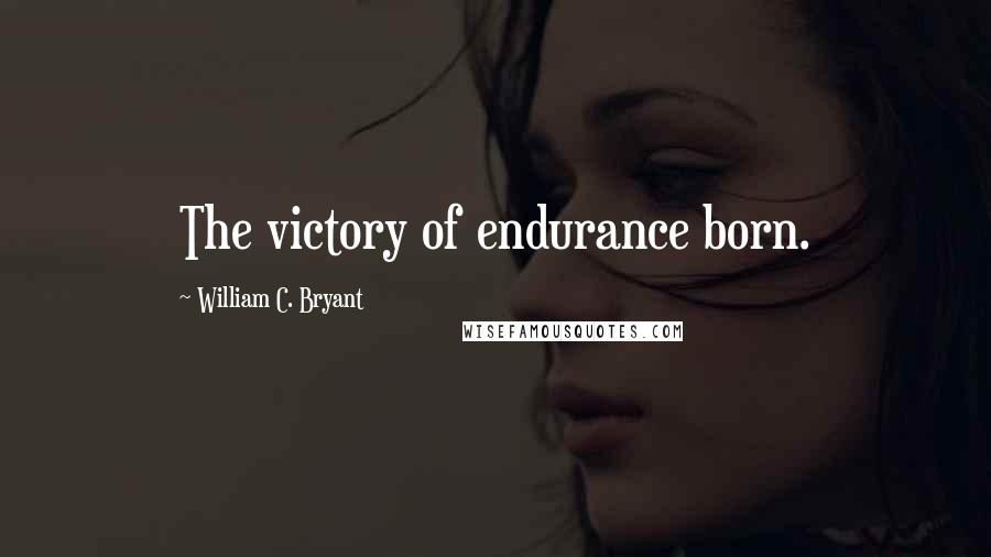William C. Bryant Quotes: The victory of endurance born.
