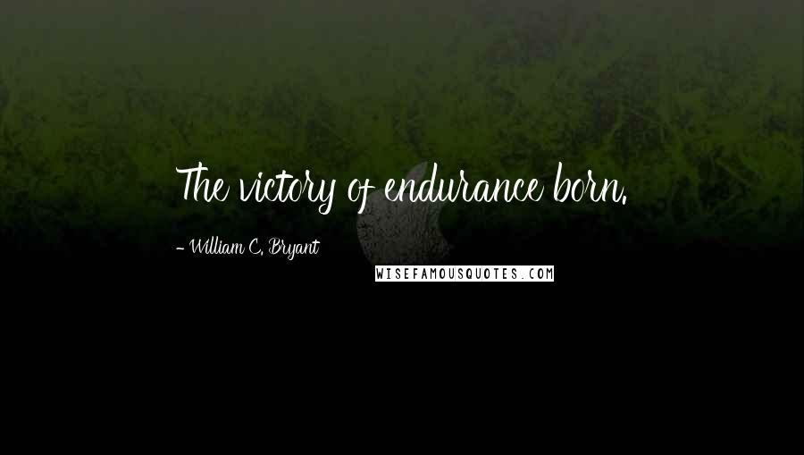 William C. Bryant Quotes: The victory of endurance born.