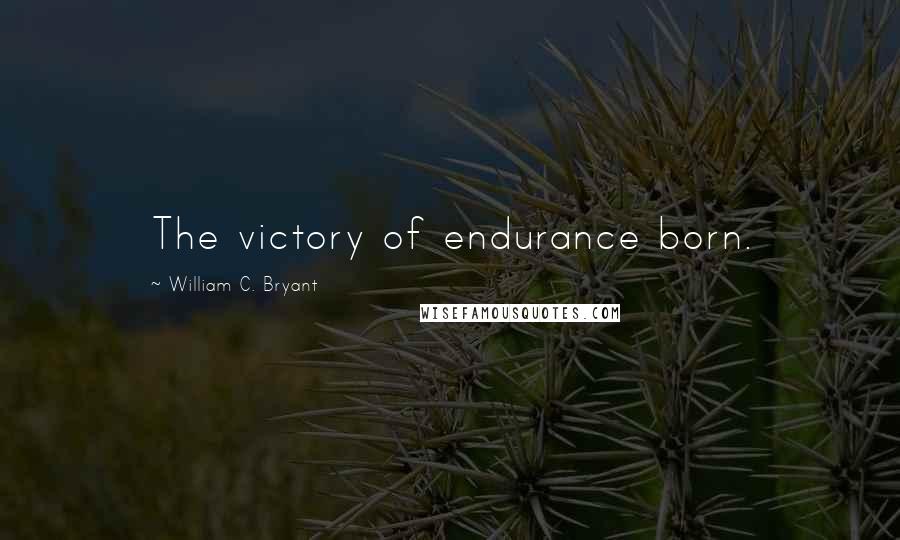 William C. Bryant Quotes: The victory of endurance born.