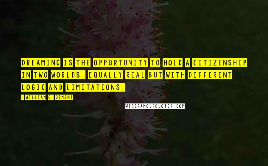 William C. Dement Quotes: Dreaming is the opportunity to hold a citizenship in two worlds, equally real but with different logic and limitations.