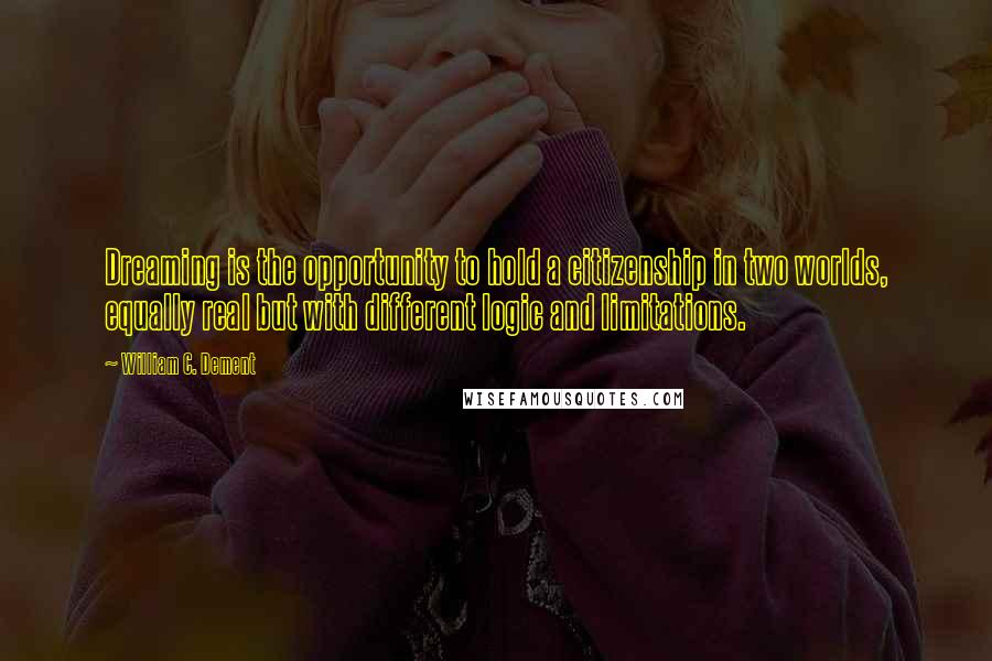 William C. Dement Quotes: Dreaming is the opportunity to hold a citizenship in two worlds, equally real but with different logic and limitations.