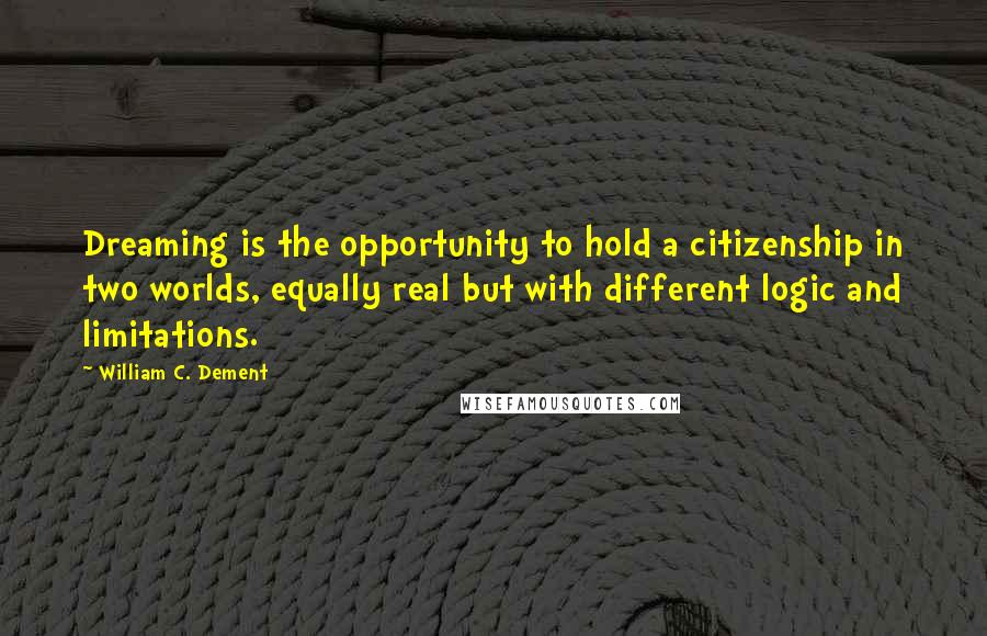 William C. Dement Quotes: Dreaming is the opportunity to hold a citizenship in two worlds, equally real but with different logic and limitations.