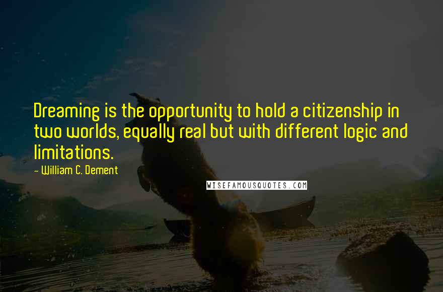 William C. Dement Quotes: Dreaming is the opportunity to hold a citizenship in two worlds, equally real but with different logic and limitations.
