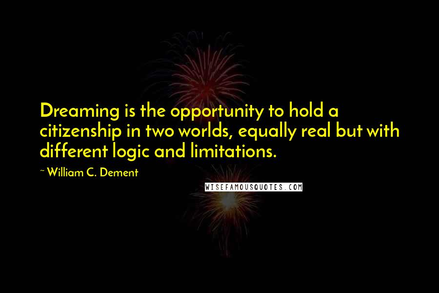 William C. Dement Quotes: Dreaming is the opportunity to hold a citizenship in two worlds, equally real but with different logic and limitations.