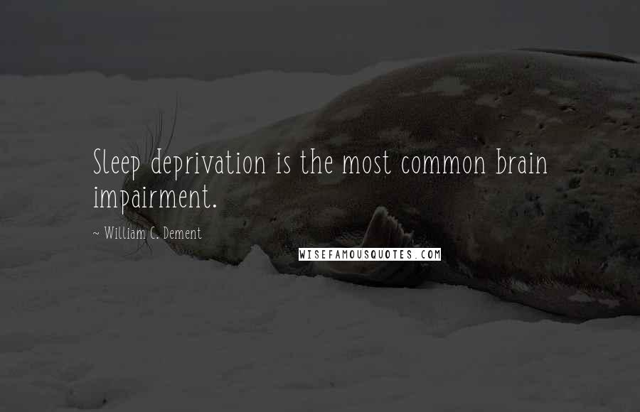 William C. Dement Quotes: Sleep deprivation is the most common brain impairment.
