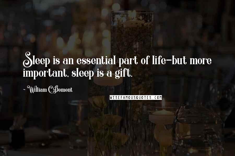 William C. Dement Quotes: Sleep is an essential part of life-but more important, sleep is a gift.