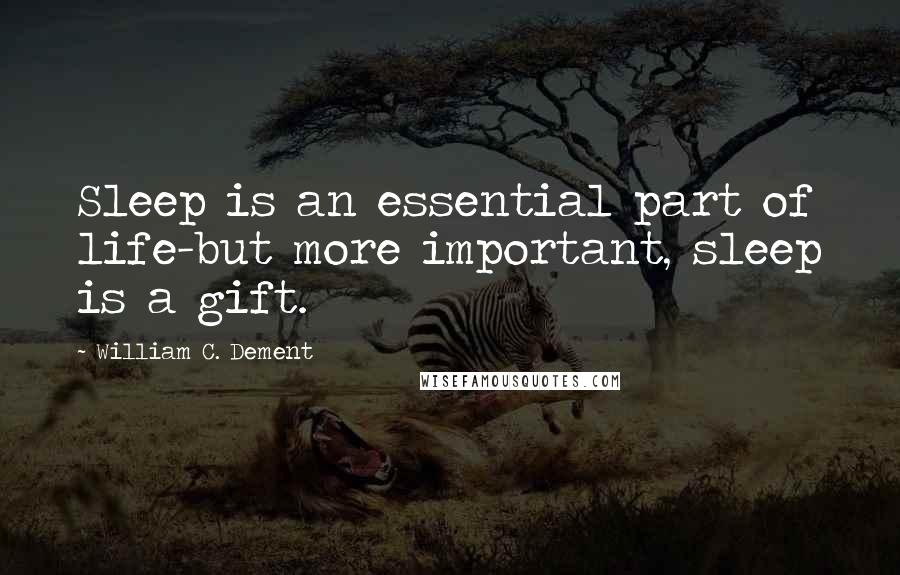 William C. Dement Quotes: Sleep is an essential part of life-but more important, sleep is a gift.