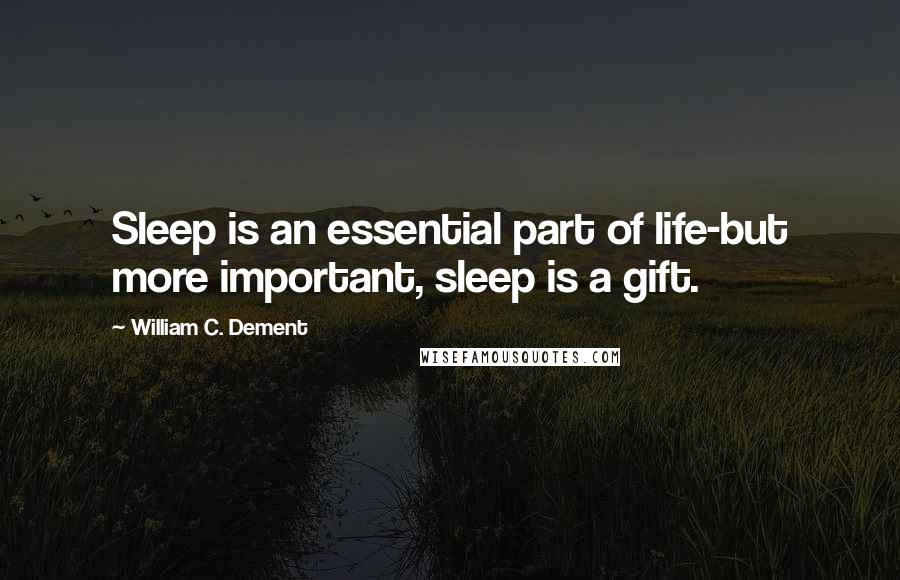 William C. Dement Quotes: Sleep is an essential part of life-but more important, sleep is a gift.