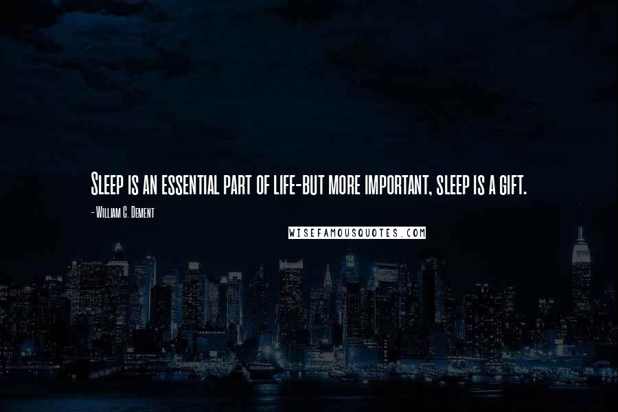 William C. Dement Quotes: Sleep is an essential part of life-but more important, sleep is a gift.