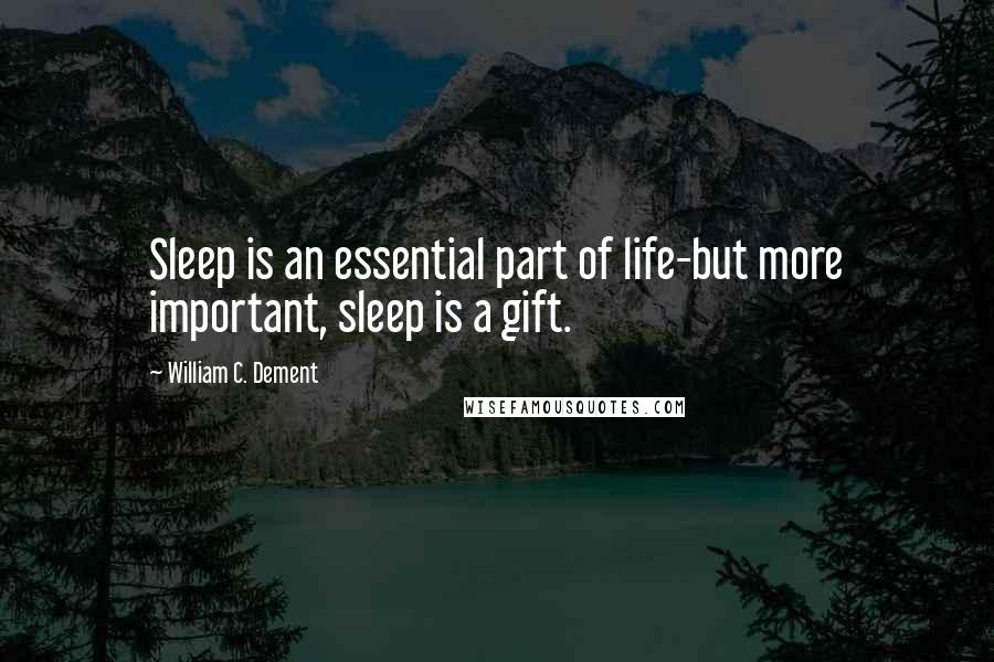 William C. Dement Quotes: Sleep is an essential part of life-but more important, sleep is a gift.