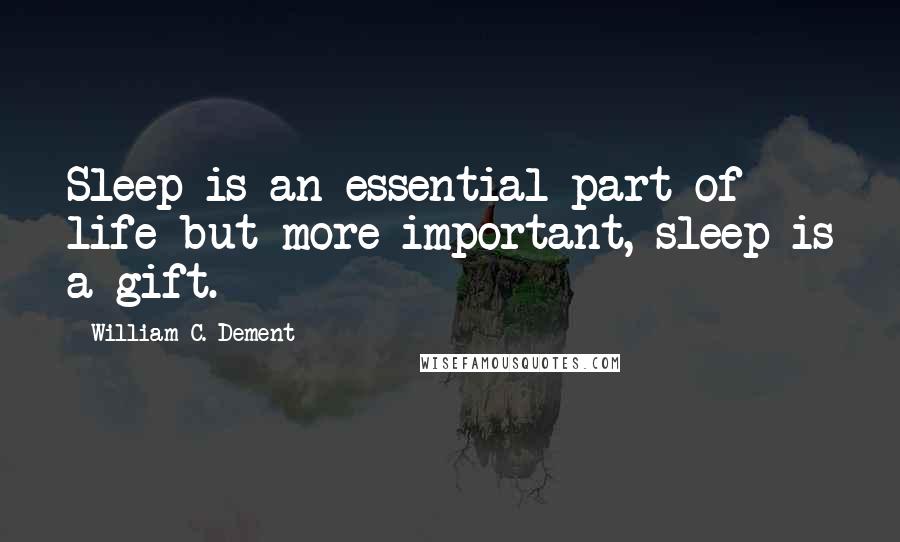 William C. Dement Quotes: Sleep is an essential part of life-but more important, sleep is a gift.