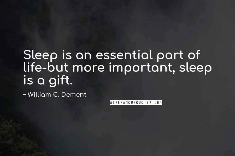 William C. Dement Quotes: Sleep is an essential part of life-but more important, sleep is a gift.