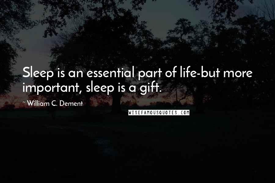 William C. Dement Quotes: Sleep is an essential part of life-but more important, sleep is a gift.