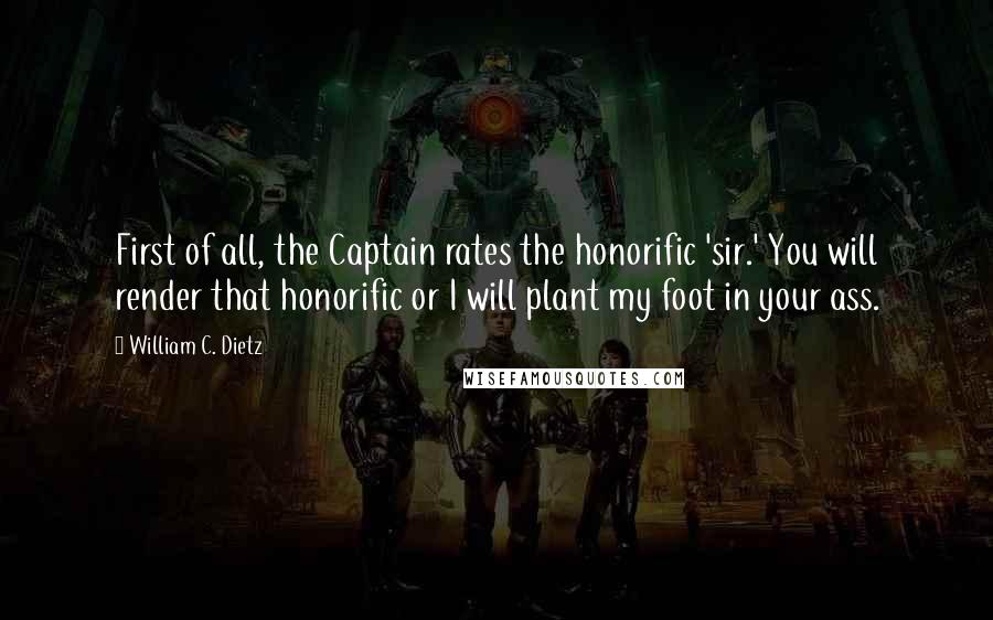 William C. Dietz Quotes: First of all, the Captain rates the honorific 'sir.' You will render that honorific or I will plant my foot in your ass.