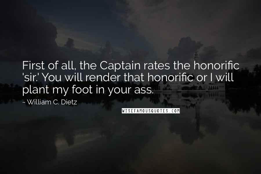 William C. Dietz Quotes: First of all, the Captain rates the honorific 'sir.' You will render that honorific or I will plant my foot in your ass.