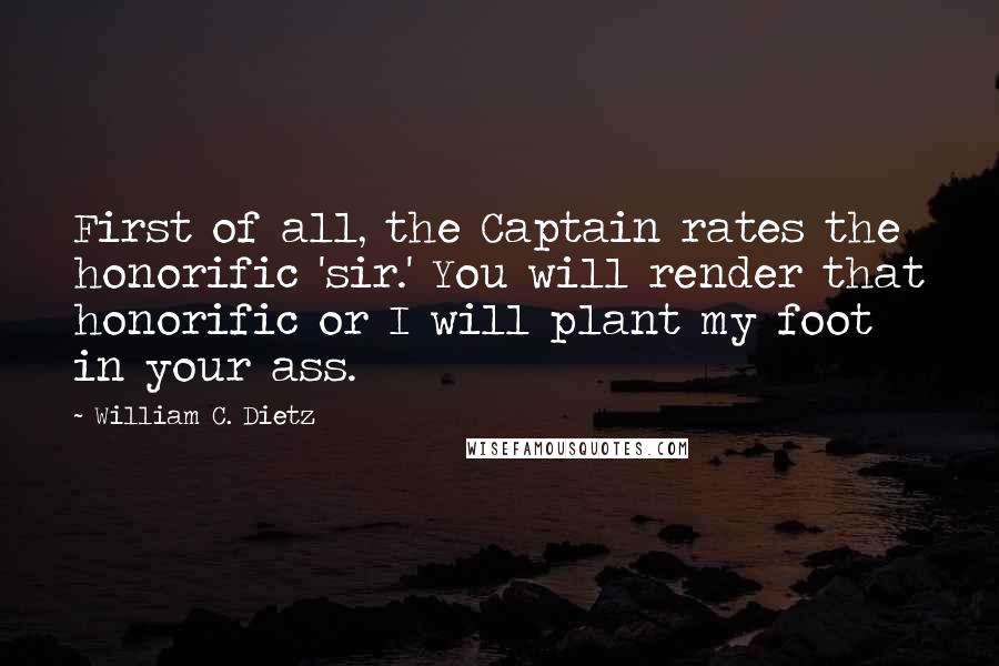 William C. Dietz Quotes: First of all, the Captain rates the honorific 'sir.' You will render that honorific or I will plant my foot in your ass.