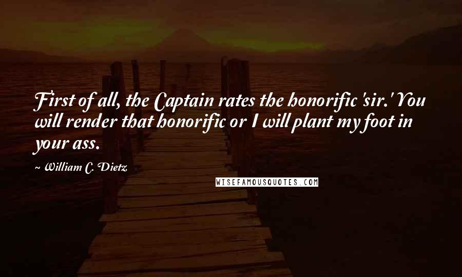 William C. Dietz Quotes: First of all, the Captain rates the honorific 'sir.' You will render that honorific or I will plant my foot in your ass.