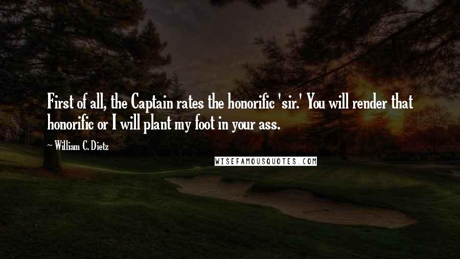 William C. Dietz Quotes: First of all, the Captain rates the honorific 'sir.' You will render that honorific or I will plant my foot in your ass.
